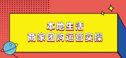 本地生活商家团购运营实操，看完课程即可实操团购运营-网创资源社