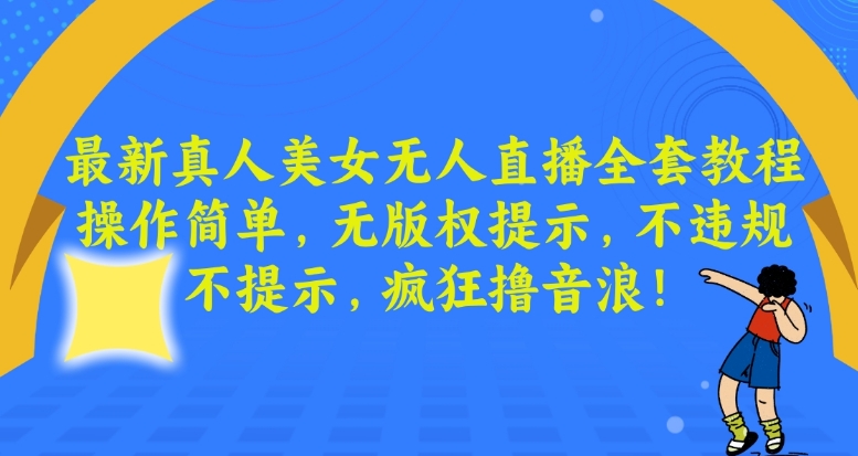 最新真人美女无人直播全套教程，操作简单，无版权提示，不违规，不提示，疯狂撸音浪【揭秘】-网创资源社