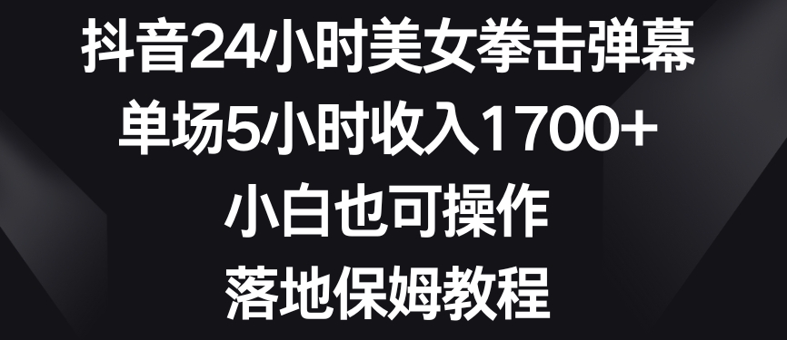 抖音24小时美女拳击弹幕，单场5小时收入1700+，小白也可操作，落地保姆教程【揭秘】-网创资源社