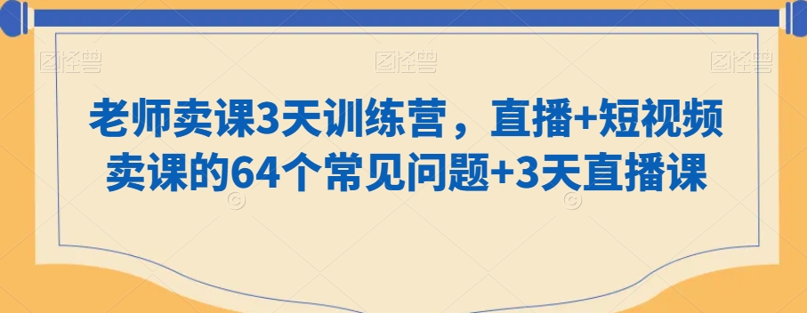 老师卖课3天训练营，直播+短视频卖课的64个常见问题+3天直播课-网创资源社