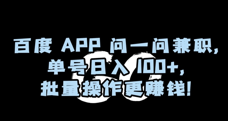 百度APP问一问兼职，单号日入100+，批量操作更赚钱【揭秘】-网创资源社