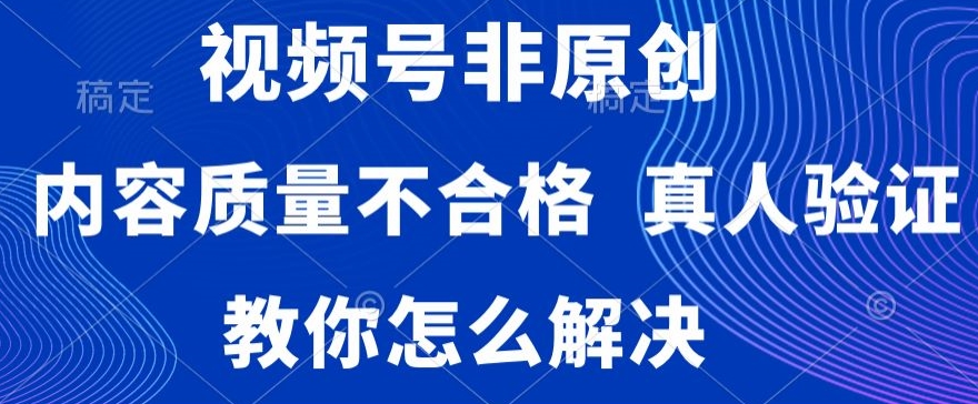 视频号非原创，内容质量不合格，真人验证，违规怎么解决【揭秘】-网创资源社