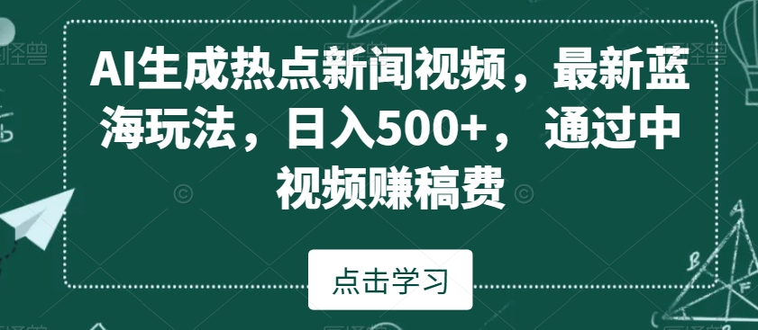 AI生成热点新闻视频，最新蓝海玩法，日入500+，通过中视频赚稿费【揭秘】-网创资源社