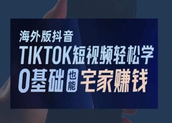 海外版抖音TikTok短视频轻松学，0基础宅家也能赚钱-网创资源社