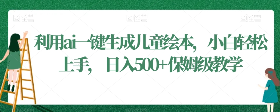 利用ai一键生成儿童绘本，小白轻松上手，日入500+保姆级教学【揭秘】-网创资源社