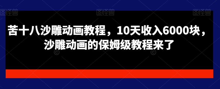 苦十八沙雕动画教程，10天收入6000块，沙雕动画的保姆级教程来了-网创资源社