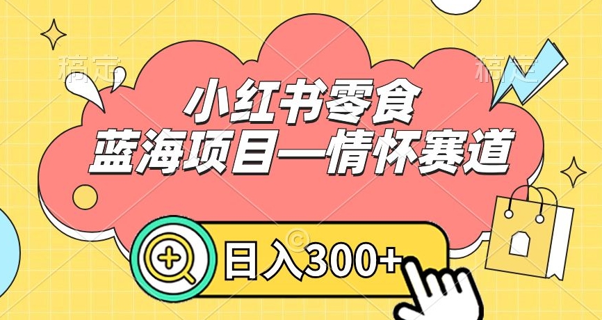 小红书零食蓝海项目—情怀赛道，0门槛，日入300+【揭秘】-网创资源社