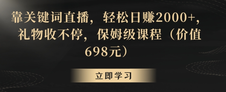 靠关键词直播，轻松日赚2000+，礼物收不停，保姆级课程（价值698元）【揭秘】-网创资源社