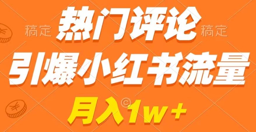 热门评论引爆小红书流量，作品制作简单，商单接到手软【揭秘】-网创资源社