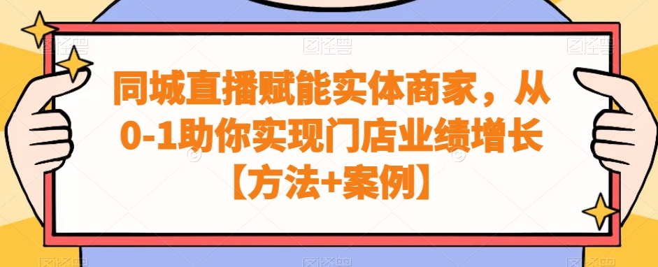 同城直播赋能实体商家，从0-1助你实现门店业绩增长【方法+案例】-网创资源社