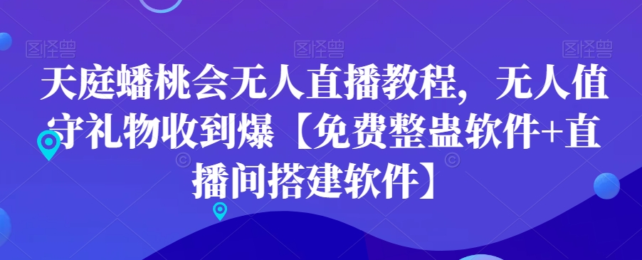 天庭蟠桃会无人直播教程，无人值守礼物收到爆【免费整蛊软件+直播间搭建软件】-网创资源社