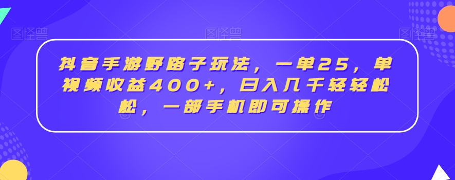 抖音手游野路子玩法，一单25，单视频收益400+，日入几千轻轻松松，一部手机即可操作【揭秘】-网创资源社