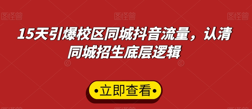 15天引爆校区同城抖音流量，认清同城招生底层逻辑-网创资源社