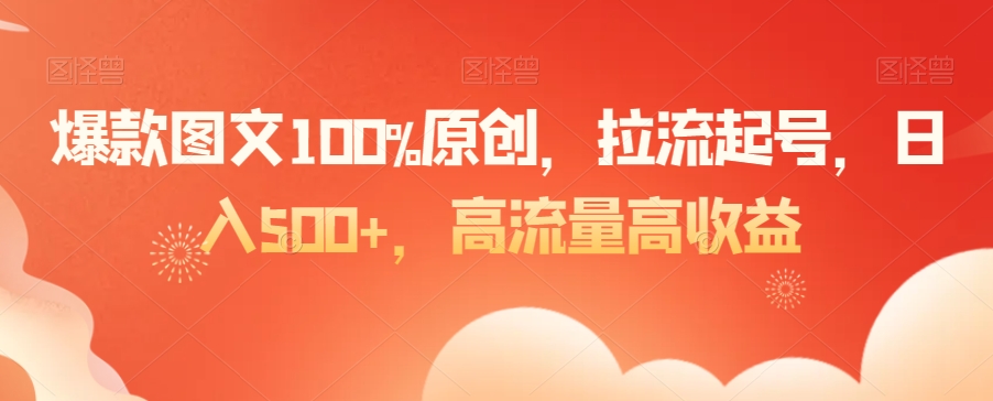 爆款图文100%原创，拉流起号，日入500+，高流量高收益【揭秘】-网创资源社