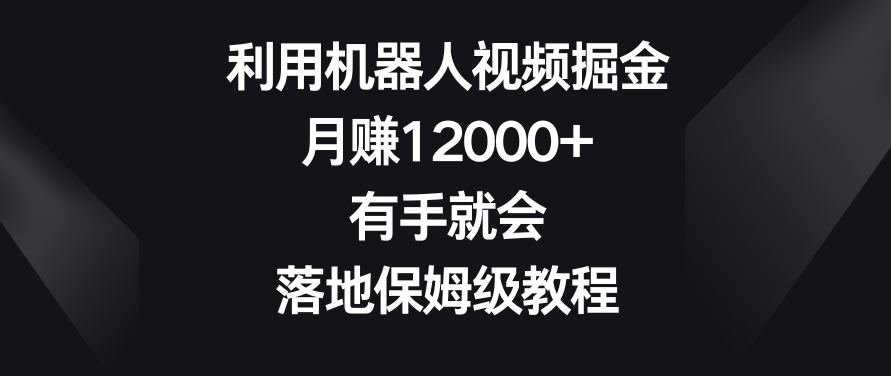 利用机器人视频掘金，月赚12000+，有手就会，落地保姆级教程【揭秘】-网创资源社