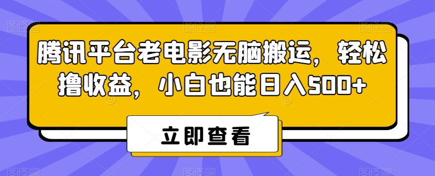 腾讯平台老电影无脑搬运，轻松撸收益，小白也能日入500+【揭秘】-网创资源社