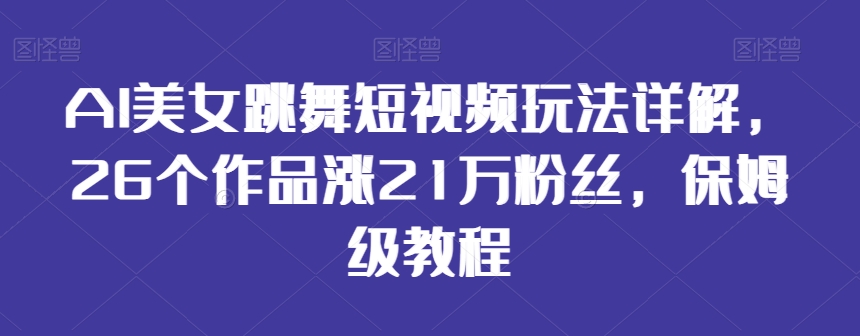 AI美女跳舞短视频玩法详解，26个作品涨21万粉丝，保姆级教程【揭秘】-网创资源社