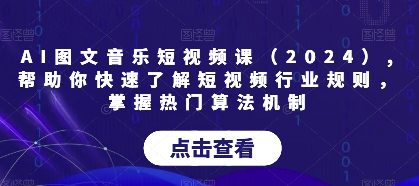 AI图文音乐短视频课（2024）,帮助你快速了解短视频行业规则，掌握热门算法机制-网创资源社