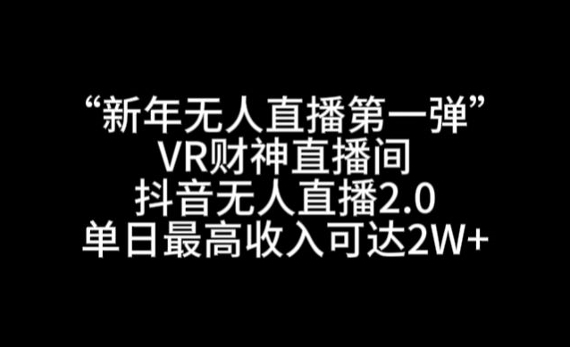 “新年无人直播第一弹“VR财神直播间，抖音无人直播2.0，单日最高收入可达2W+【揭秘】-网创资源社