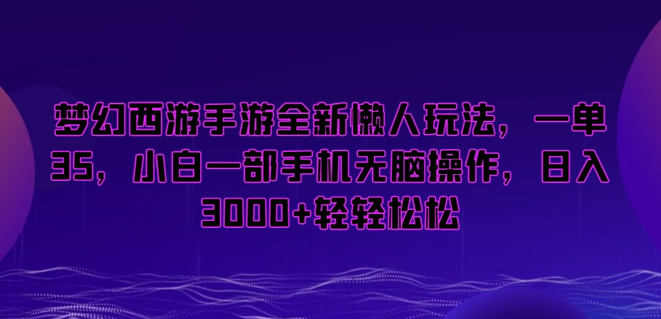 梦幻西游手游全新懒人玩法，一单35，小白一部手机无脑操作，日入3000+轻轻松松【揭秘】-网创资源社