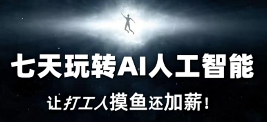 七天玩转AI人工智能，让打工人摸鱼还加薪！-网创资源社