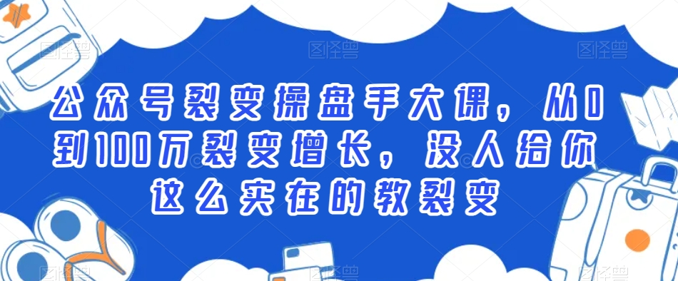 公众号裂变操盘手大课，从0到100万裂变增长，没人给你这么实在的教裂变-网创资源社