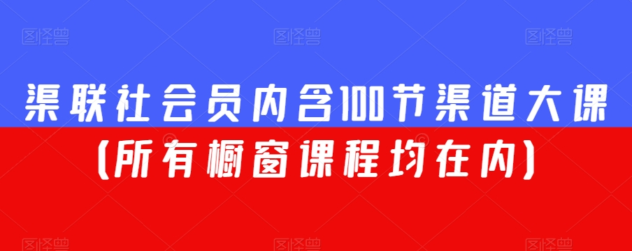 渠联社会员内含100节渠道大课（所有橱窗课程均在内）-网创资源社