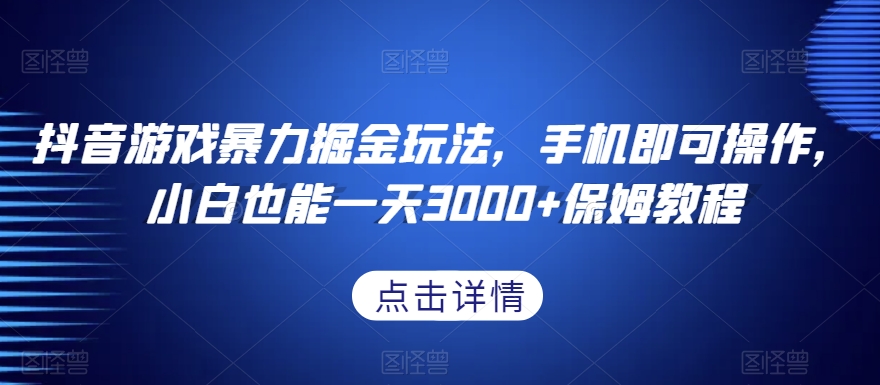 抖音游戏暴力掘金玩法，手机即可操作，小白也能一天3000+保姆教程【揭秘】-网创资源社