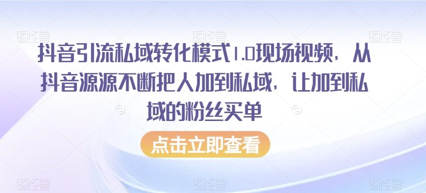 抖音引流私域转化模式1.0现场视频，从抖音源源不断把人加到私域，让加到私域的粉丝买单-网创资源社