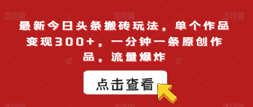 最新今日头条搬砖玩法，单个作品变现300+，一分钟一条原创作品，流量爆炸【揭秘】-网创资源社