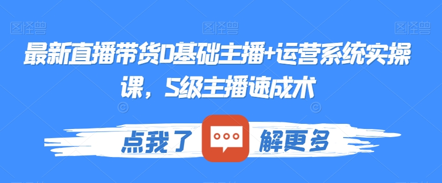 最新直播带货0基础主播+运营系统实操课，S级主播速成术-网创资源社