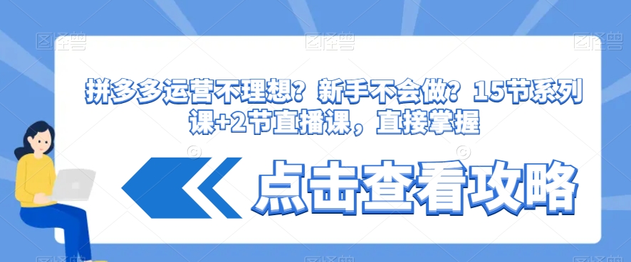 拼多多运营不理想？新手不会做？​15节系列课+2节直播课，直接掌握-网创资源社