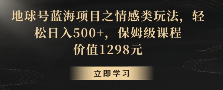 地球号蓝海项目之情感类玩法，轻松日入500+，保姆级课程【揭秘】-网创资源社