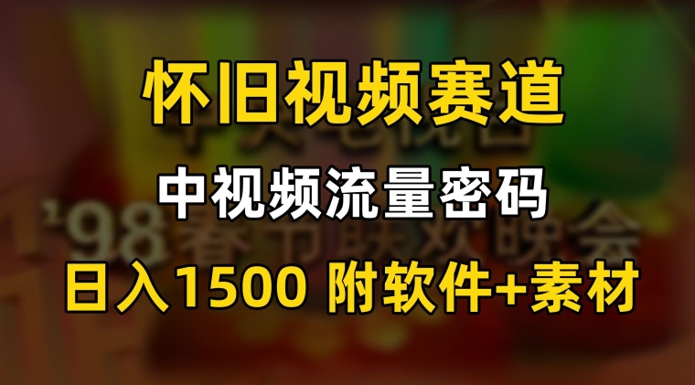 中视频流量密码，怀旧视频赛道，日1500，保姆式教学【揭秘】-网创资源社