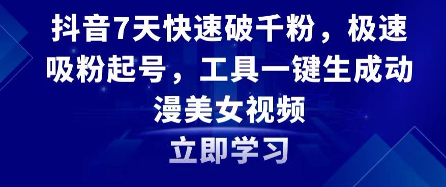 抖音7天快速破千粉，极速吸粉起号，工具一键生成动漫美女视频【揭秘】-网创资源社