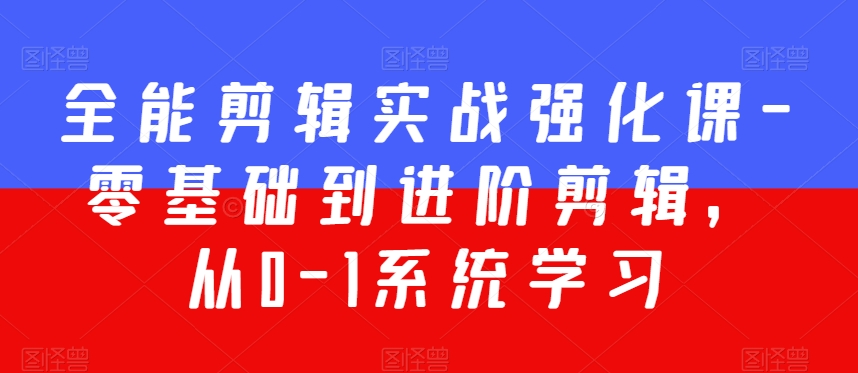 全能剪辑实战强化课-零基础到进阶剪辑，从0-1系统学习，200节课程加强版！-网创资源社