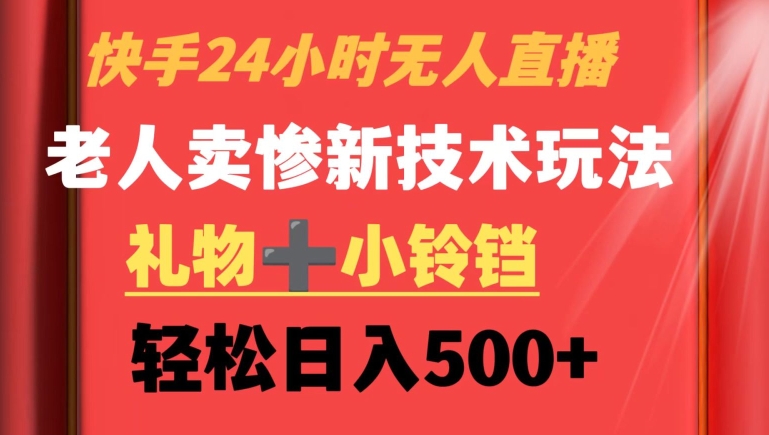 快手24小时无人直播，老人卖惨最新技术玩法，礼物+小铃铛，轻松日入500+【揭秘】-网创资源社