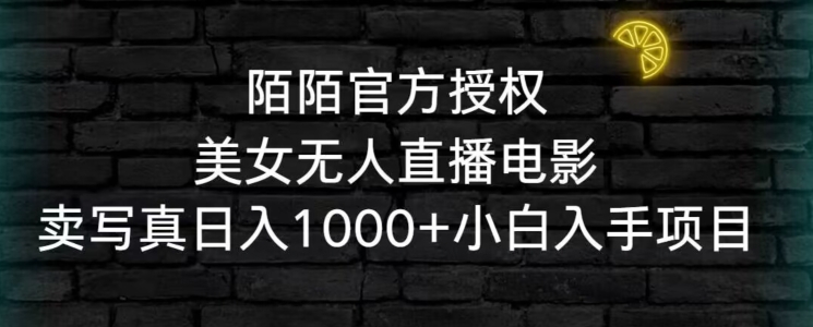 陌陌官方授权美女无人直播电影，卖写真日入1000+小白入手项目【揭秘】-网创资源社