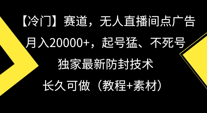 冷门赛道，无人直播间点广告，月入20000+，起号猛、不死号，独家最新防封技术【揭秘】-网创资源社