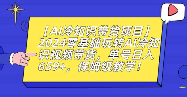 【AI冷知识带货项目】2024零基础玩转AI冷知识视频带货，单号日入659+，保姆级教学【揭秘】-网创资源社