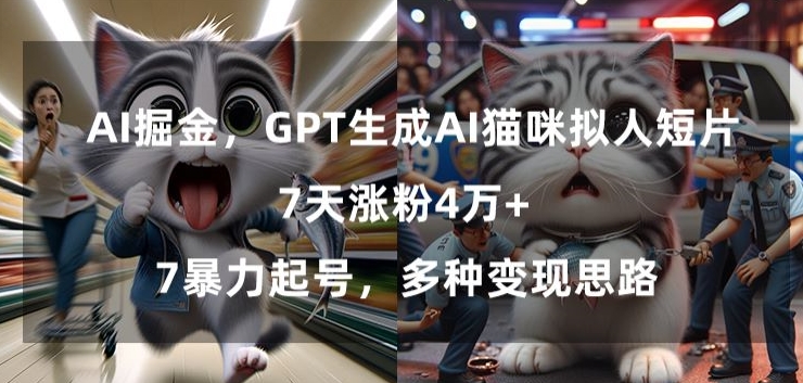 GPT生成AI猫咪拟人短片，7天涨粉4万+，暴力起号，多种变现思路【揭秘】-网创资源社