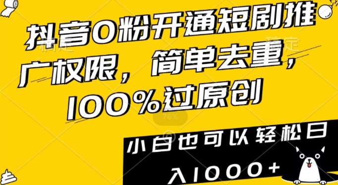 抖音0粉开通短剧推广权限，简单去重，100%过原创，小白也可以轻松日入1000+【揭秘】-网创资源社