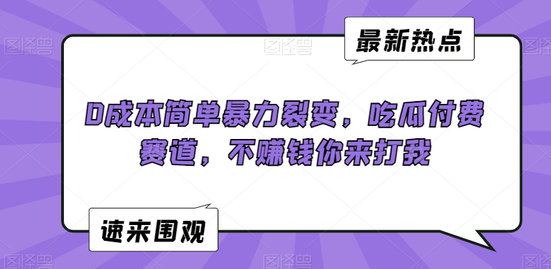 0成本简单暴力裂变，吃瓜付费赛道，不赚钱你来打我【揭秘】-网创资源社