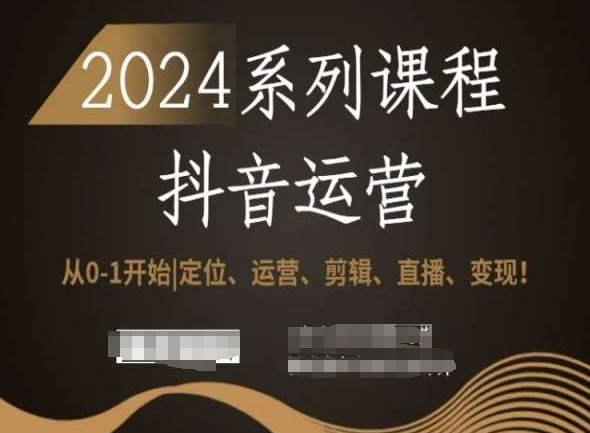 2024抖音运营全套系列课程，从0-1开始，定位、运营、剪辑、直播、变现！-网创资源社