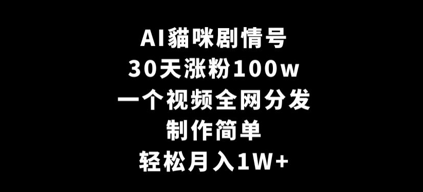 AI貓咪剧情号，30天涨粉100w，制作简单，一个视频全网分发，轻松月入1W+【揭秘】-网创资源社