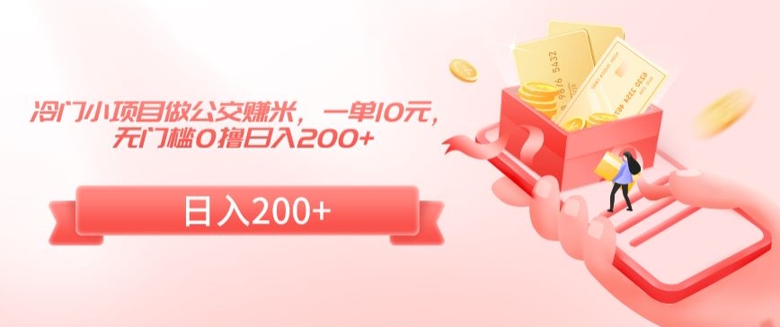 冷门小项目做公交赚米，一单10元，无门槛0撸日入200+【揭秘】-网创资源社