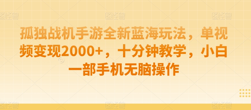 孤独战机手游全新蓝海玩法，单视频变现2000+，十分钟教学，小白一部手机无脑操作【揭秘】-网创资源社