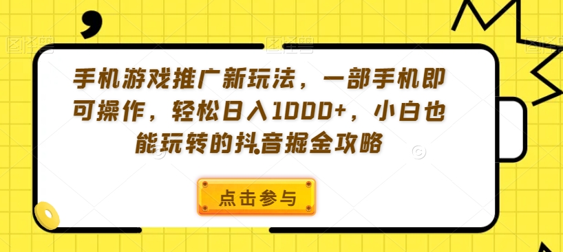 手机游戏推广新玩法，一部手机即可操作，轻松日入1000+，小白也能玩转的抖音掘金攻略【揭秘】-网创资源社