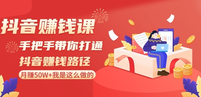 抖音赚钱课-手把手带你打通抖音赚钱路径：月赚50W+我是这么做的！-网创资源社