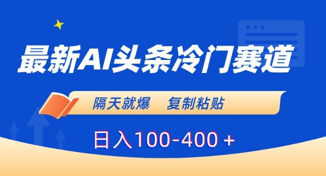 最新AI头条冷门赛道，隔天就爆，复制粘贴日入100-400＋【揭秘】-网创资源社